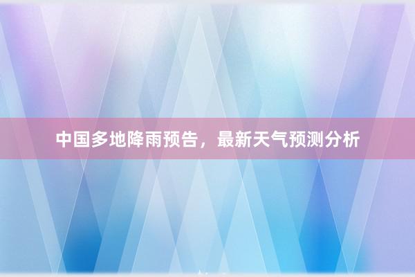 中国多地降雨预告，最新天气预测分析