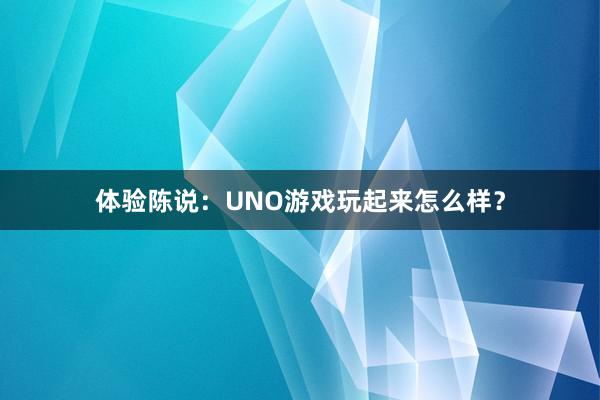 体验陈说：UNO游戏玩起来怎么样？