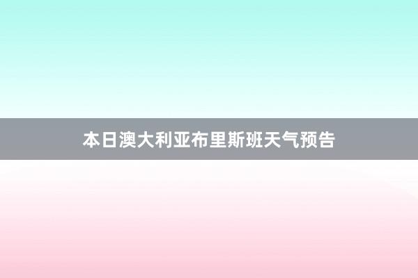本日澳大利亚布里斯班天气预告