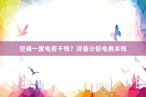 空调一度电若干钱？详备计较电费本钱