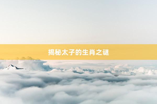 揭秘太子的生肖之谜