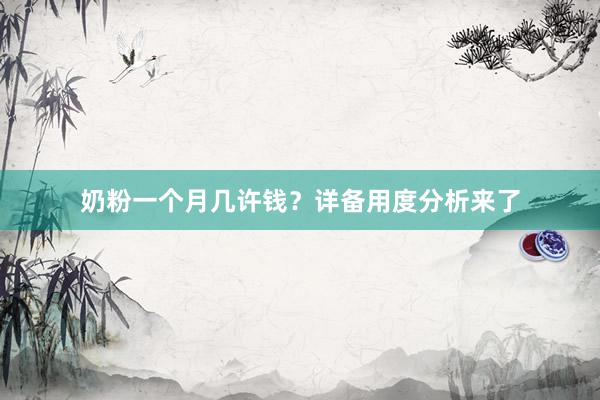 奶粉一个月几许钱？详备用度分析来了